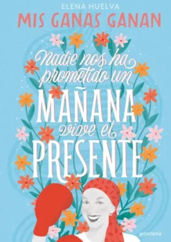 MIS GANAS GANAN. NADIE NOS HA PROMETIDO UN MAÑANA, VIVE EL PRESENTE